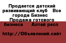 Продается детский развивающий клуб - Все города Бизнес » Продажа готового бизнеса   . Алтай респ.